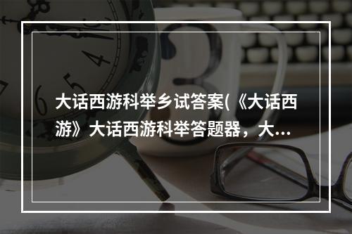 大话西游科举乡试答案(《大话西游》大话西游科举答题器，大话西游科举答题器)