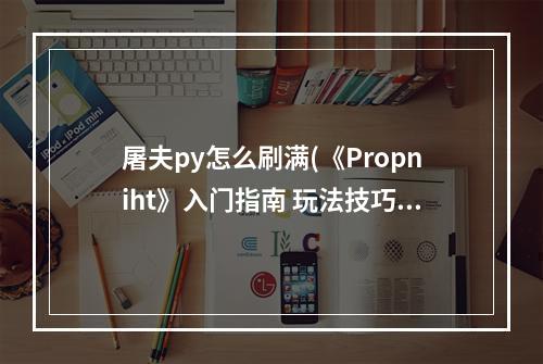 屠夫py怎么刷满(《Propniht》入门指南 玩法技巧及屠夫技能介绍地图)