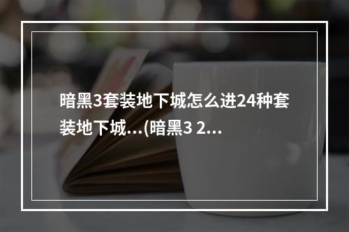 暗黑3套装地下城怎么进24种套装地下城...(暗黑3 2.4套装地城玩法说明 2.4新增套装地城奖励说明)