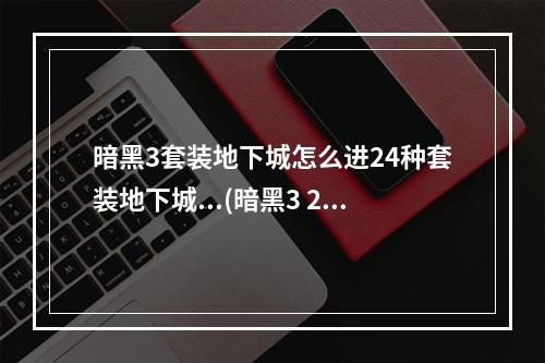 暗黑3套装地下城怎么进24种套装地下城...(暗黑3 2.4套装地城玩法说明 2.4新增套装地城奖励说明)