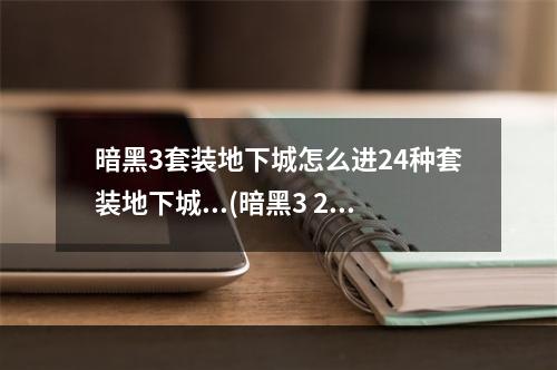 暗黑3套装地下城怎么进24种套装地下城...(暗黑3 2.4套装地城玩法说明 2.4新增套装地城奖励说明)