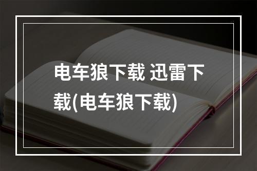 电车狼下载 迅雷下载(电车狼下载)