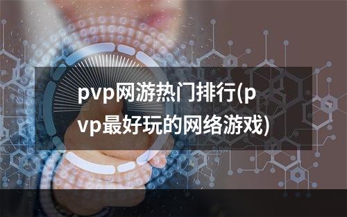 pvp网游热门排行(pvp最好玩的网络游戏)