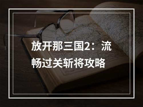 放开那三国2：流畅过关斩将攻略