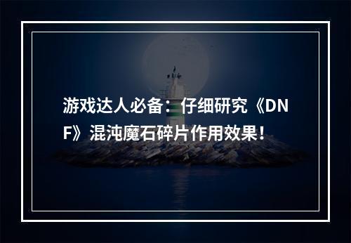 游戏达人必备：仔细研究《DNF》混沌魔石碎片作用效果！