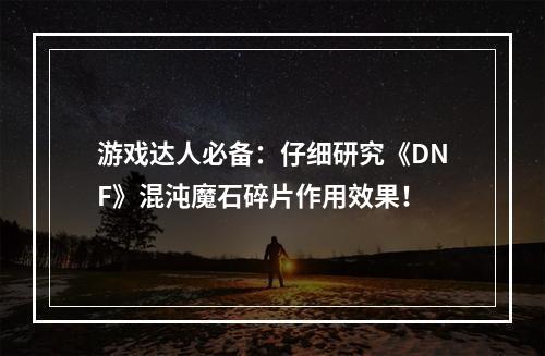 游戏达人必备：仔细研究《DNF》混沌魔石碎片作用效果！