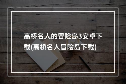 高桥名人的冒险岛3安卓下载(高桥名人冒险岛下载)