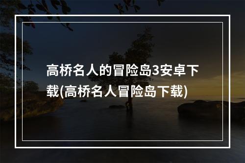 高桥名人的冒险岛3安卓下载(高桥名人冒险岛下载)