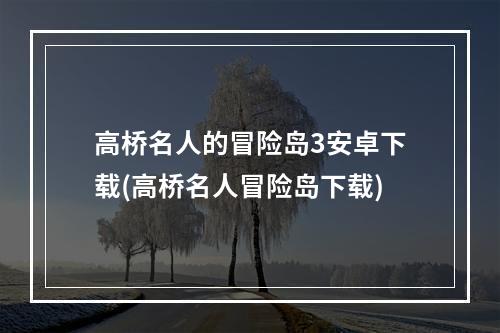 高桥名人的冒险岛3安卓下载(高桥名人冒险岛下载)