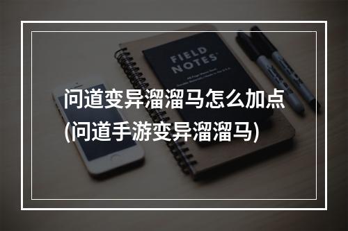 问道变异溜溜马怎么加点(问道手游变异溜溜马)