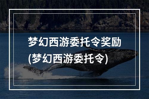 梦幻西游委托令奖励(梦幻西游委托令)