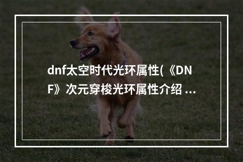 dnf太空时代光环属性(《DNF》次元穿梭光环属性介绍 )