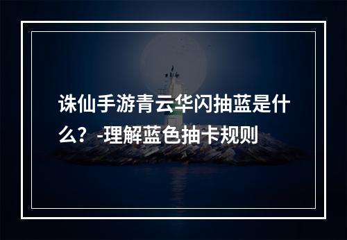 诛仙手游青云华闪抽蓝是什么？-理解蓝色抽卡规则