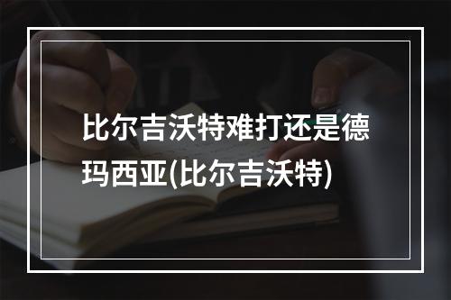 比尔吉沃特难打还是德玛西亚(比尔吉沃特)