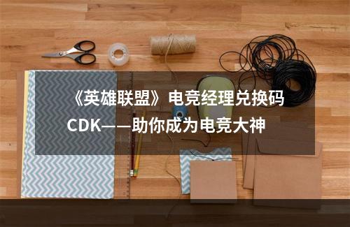 《英雄联盟》电竞经理兑换码CDK——助你成为电竞大神