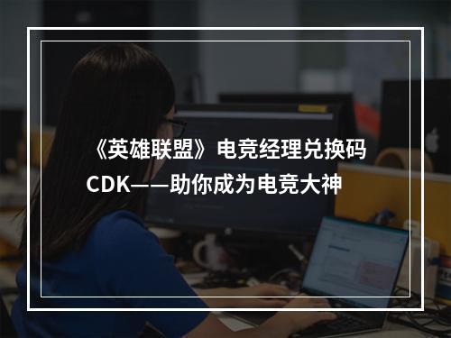 《英雄联盟》电竞经理兑换码CDK——助你成为电竞大神