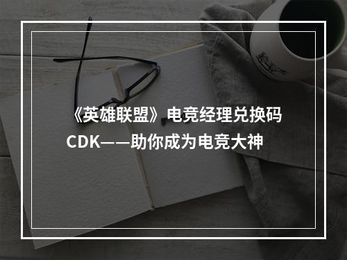 《英雄联盟》电竞经理兑换码CDK——助你成为电竞大神