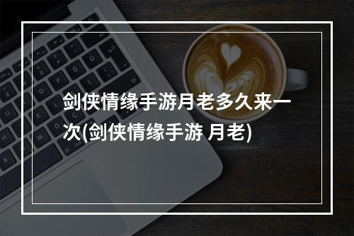 剑侠情缘手游月老多久来一次(剑侠情缘手游 月老)