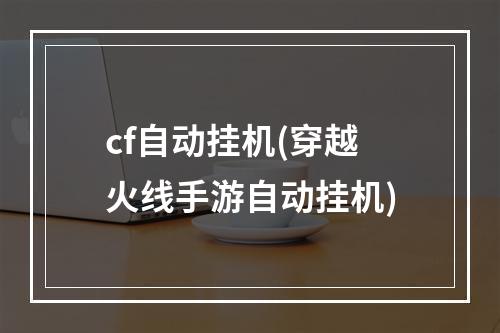 cf自动挂机(穿越火线手游自动挂机)