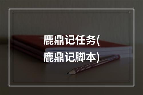 鹿鼎记任务(鹿鼎记脚本)