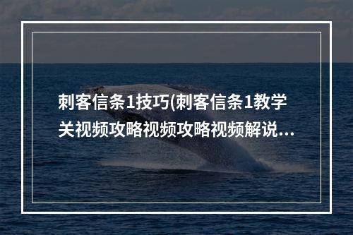 刺客信条1技巧(刺客信条1教学关视频攻略视频攻略视频解说)