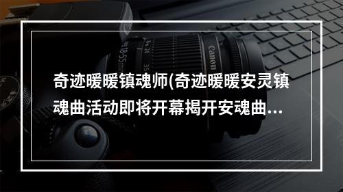 奇迹暖暖镇魂师(奇迹暖暖安灵镇魂曲活动即将开幕揭开安魂曲的谜底)