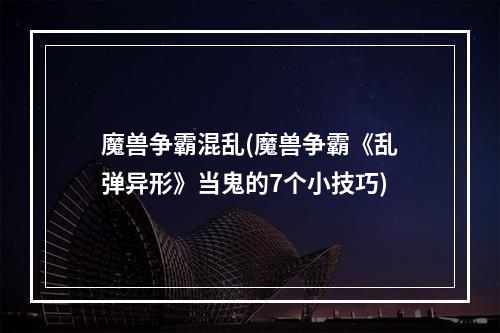 魔兽争霸混乱(魔兽争霸《乱弹异形》当鬼的7个小技巧)