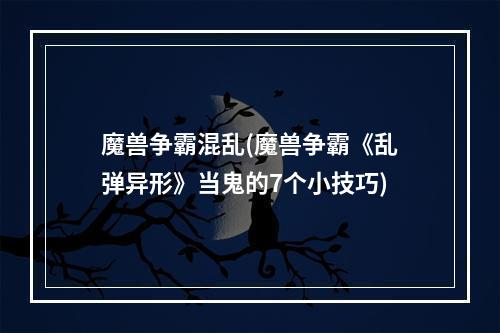 魔兽争霸混乱(魔兽争霸《乱弹异形》当鬼的7个小技巧)