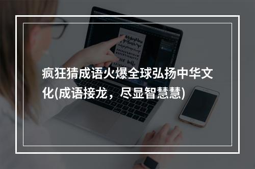 疯狂猜成语火爆全球弘扬中华文化(成语接龙，尽显智慧慧)