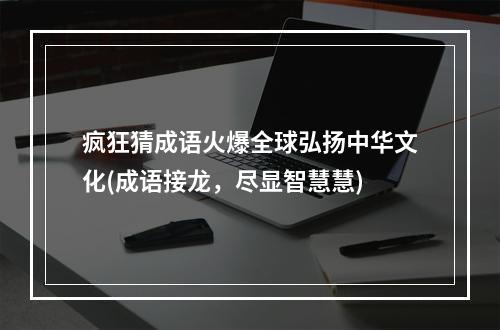 疯狂猜成语火爆全球弘扬中华文化(成语接龙，尽显智慧慧)