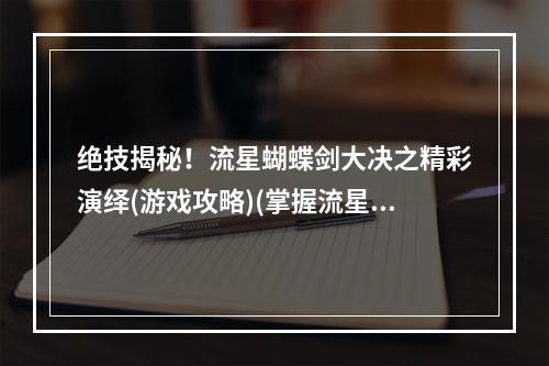 绝技揭秘！流星蝴蝶剑大决之精彩演绎(游戏攻略)(掌握流星蝴蝶剑大决技巧，轻易切割敌人(游戏心得))