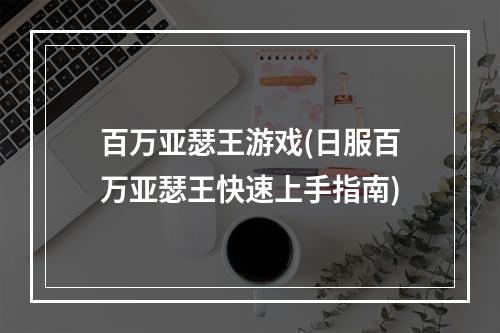 百万亚瑟王游戏(日服百万亚瑟王快速上手指南)