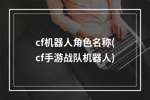 cf机器人角色名称(cf手游战队机器人)