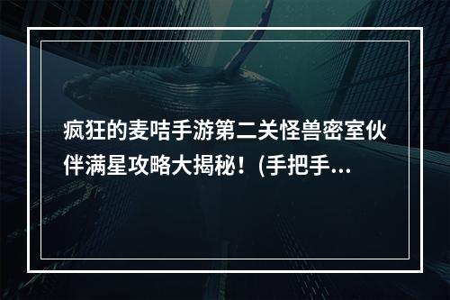 疯狂的麦咭手游第二关怪兽密室伙伴满星攻略大揭秘！(手把手教你轻松通关，解锁惊喜奖励！)