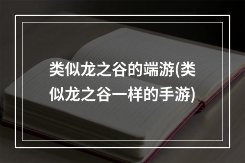 类似龙之谷的端游(类似龙之谷一样的手游)