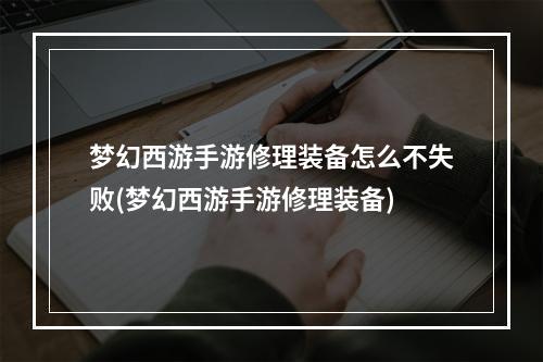 梦幻西游手游修理装备怎么不失败(梦幻西游手游修理装备)