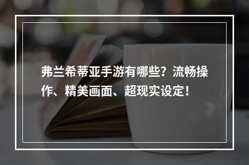 弗兰希蒂亚手游有哪些？流畅操作、精美画面、超现实设定！