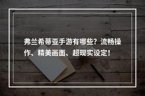 弗兰希蒂亚手游有哪些？流畅操作、精美画面、超现实设定！