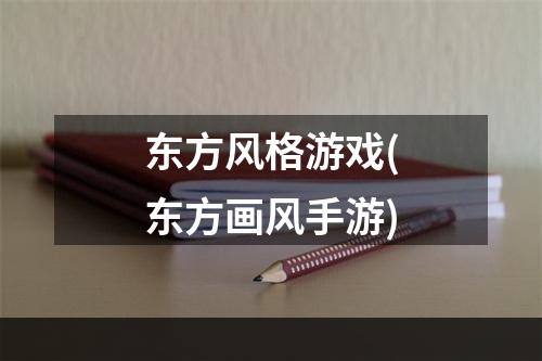 东方风格游戏(东方画风手游)