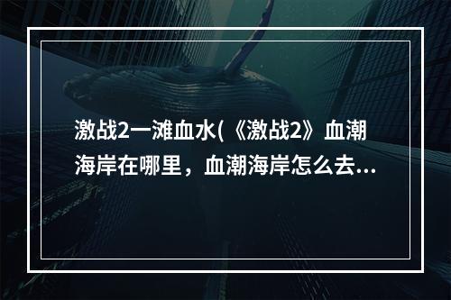 激战2一滩血水(《激战2》血潮海岸在哪里，血潮海岸怎么去)