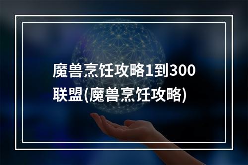 魔兽烹饪攻略1到300联盟(魔兽烹饪攻略)