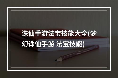 诛仙手游法宝技能大全(梦幻诛仙手游 法宝技能)