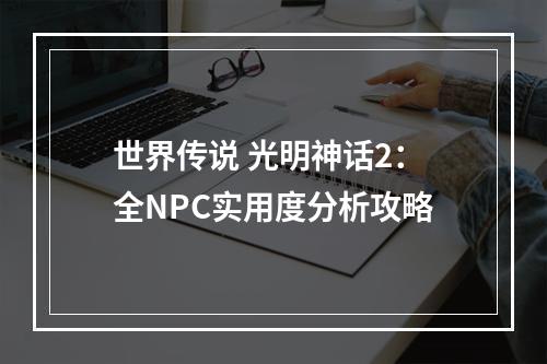 世界传说 光明神话2：全NPC实用度分析攻略