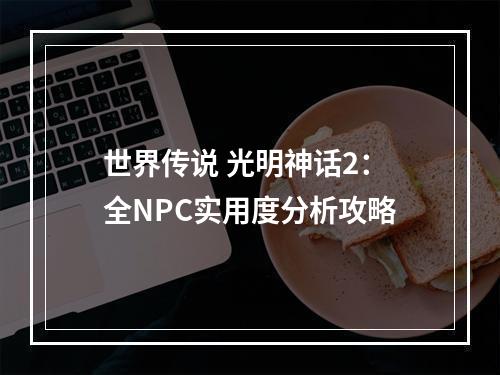 世界传说 光明神话2：全NPC实用度分析攻略