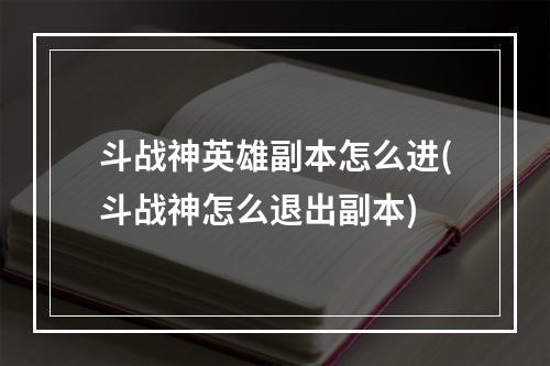 斗战神英雄副本怎么进(斗战神怎么退出副本)