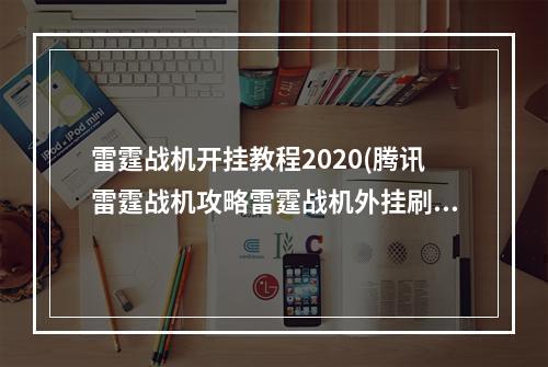 雷霆战机开挂教程2020(腾讯雷霆战机攻略雷霆战机外挂刷分防闪退教程无尽闯关通)