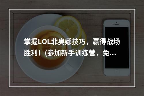 掌握LOL菲奥娜技巧，赢得战场胜利！(参加新手训练营，免费获取英雄）