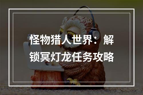 怪物猎人世界：解锁冥灯龙任务攻略