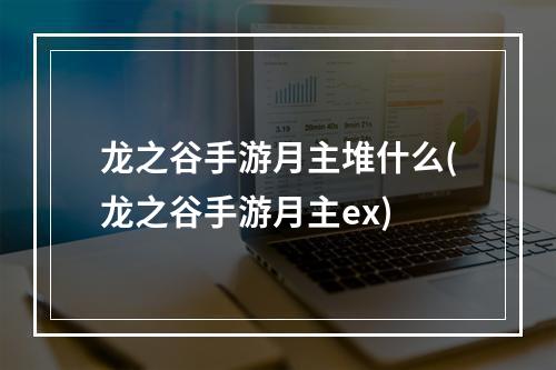 龙之谷手游月主堆什么(龙之谷手游月主ex)