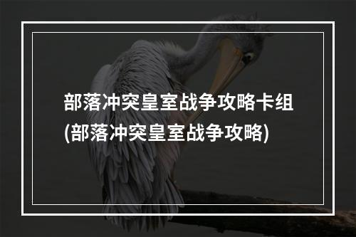 部落冲突皇室战争攻略卡组(部落冲突皇室战争攻略)